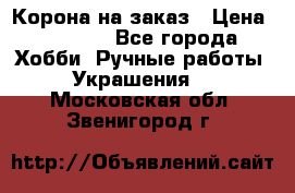 Корона на заказ › Цена ­ 2 000 - Все города Хобби. Ручные работы » Украшения   . Московская обл.,Звенигород г.